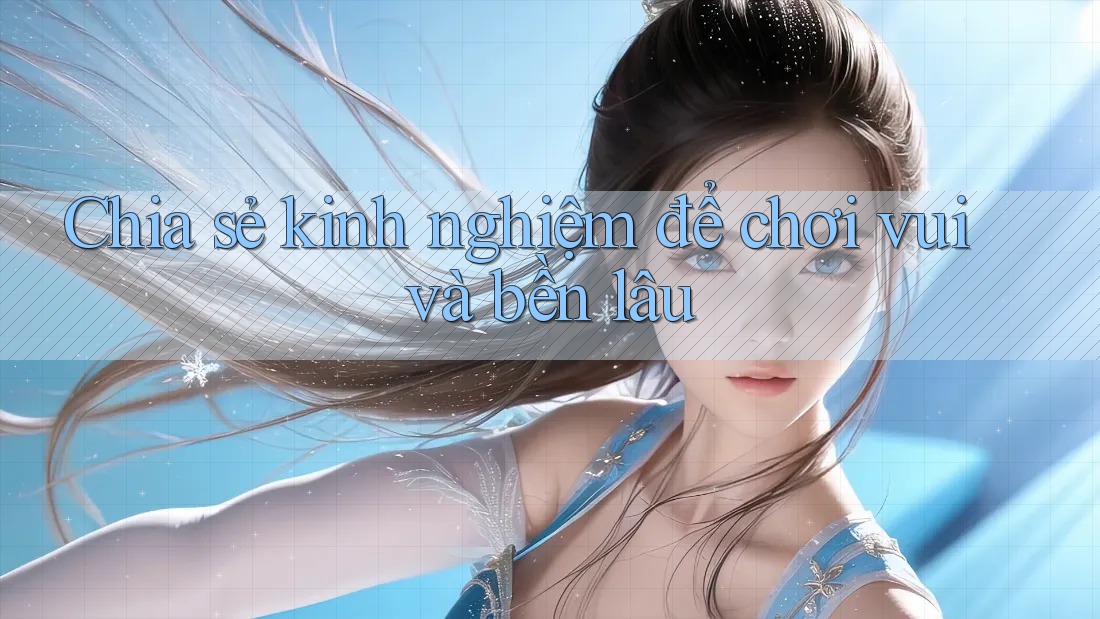 Chia sẻ kinh nghiệm để chơi vui và bền lâu Chia sẻ kinh nghiệm để chơi vui và bền lâu