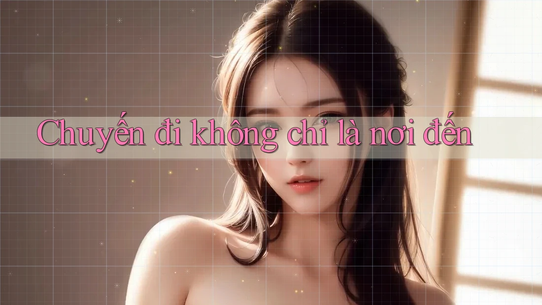 Chuyến đi không chỉ là nơi đến Chuyến đi không chỉ là nơi đến