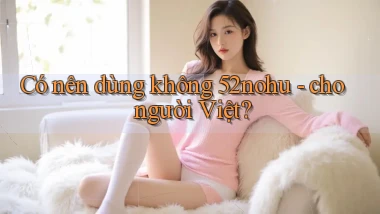 Có nên dùng không 52nohu   cho người Việt
