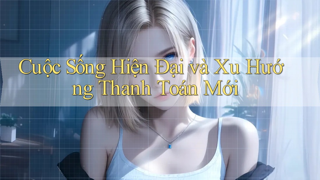 Cuộc Sống Hiện Đại và Xu Hướng Thanh Toán Mới