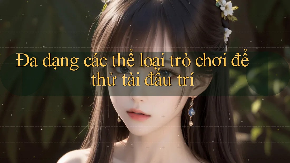 Đa dạng các thể loại trò chơi để thử tài đấu trí Đa dạng các thể loại trò chơi để thử tài đấu trí