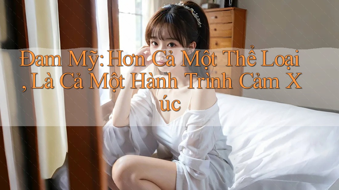 Đam Mỹ: Hơn Cả Một Thể Loại, Là Cả Một Hành Trình Cảm Xúc Đam Mỹ: Hơn Cả Một Thể Loại, Là Cả Một Hành Trình Cảm Xúc
