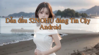 dẫn đầu 52nohu đáng tin cậy android