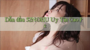 dẫn đầu 52nohu uy tín cao pc
