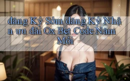 đăng ký sớm đăng ký nhận ưu đãi ox bet code năm mới