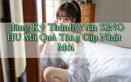 đăng ký thành viên 52nohu mã quà tặng cập nhật mới