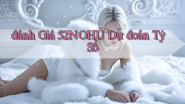 đánh giá 52nohu dự đoán tỷ số