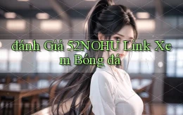 đánh giá 52nohu link xem bóng đá