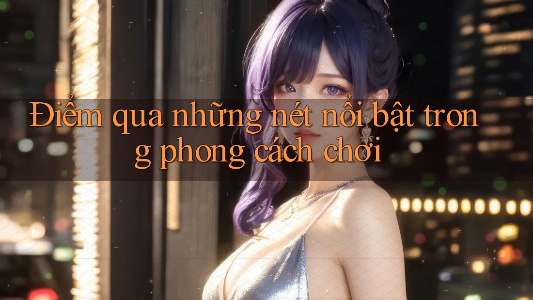 Điểm qua những nét nổi bật trong phong cách chơi
