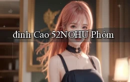 đỉnh cao 52nohu phỏm
