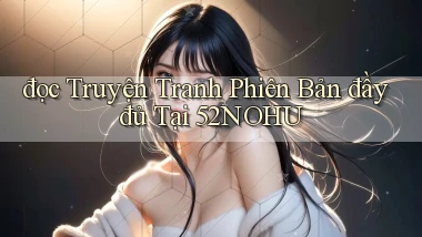 đọc truyện tranh phiên bản đầy đủ tại 52nohu