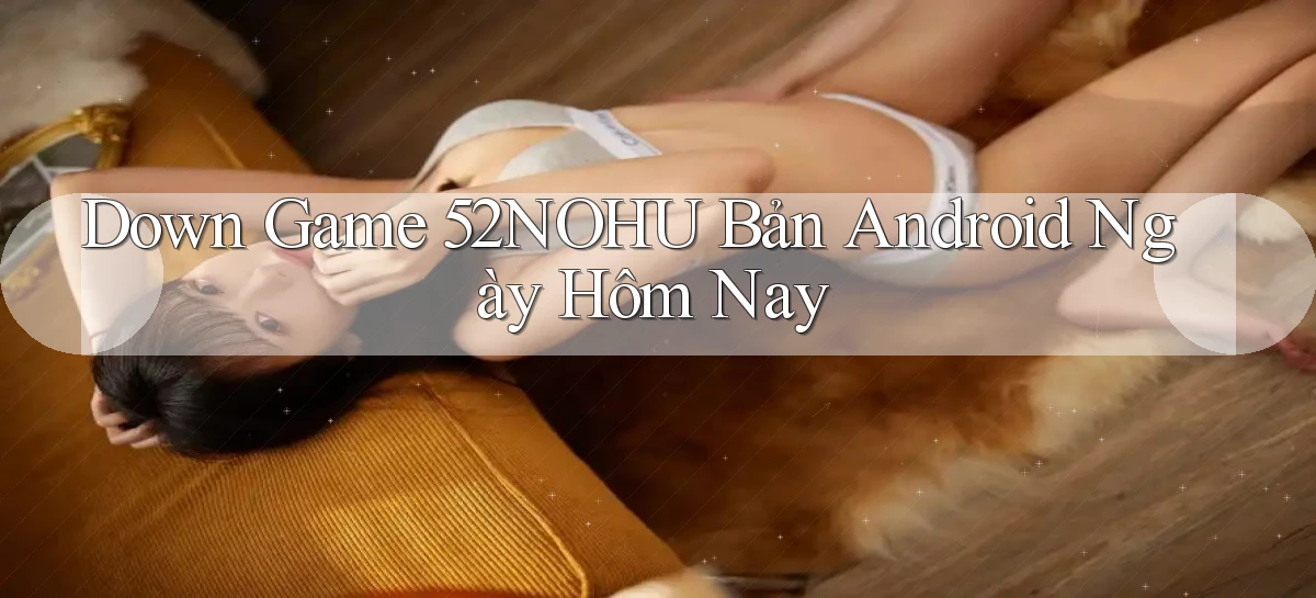 down game 52nohu bản android ngày hôm nay