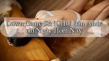 down game 52nohu bản android ngày hôm nay