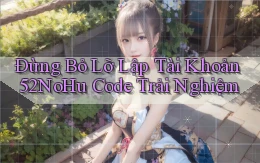 đừng bỏ lỡ lập tài khoản 52nohu code trải nghiệm