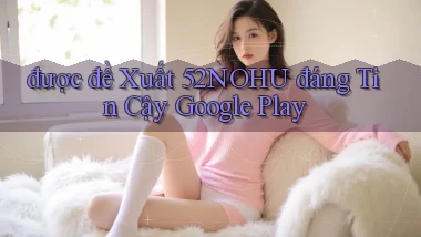 được đề xuất 52nohu đáng tin cậy google play