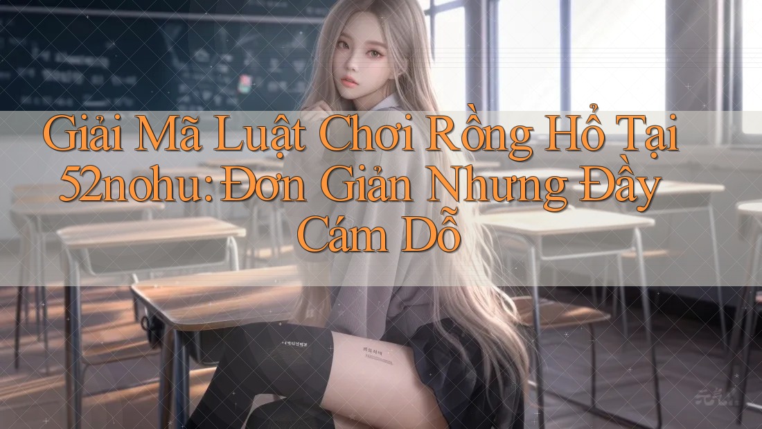 Giải Mã Luật Chơi Rồng Hổ Tại 52nohu: Đơn Giản Nhưng Đầy Cám Dỗ Giải Mã Luật Chơi Rồng Hổ Tại 52nohu: Đơn Giản Nhưng Đầy Cám Dỗ
