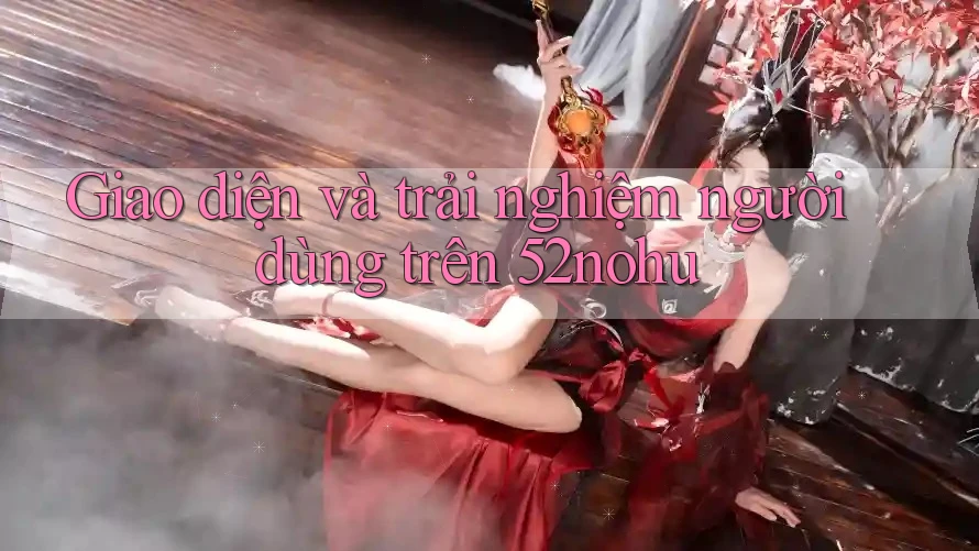 Giao diện và trải nghiệm người dùng trên 52nohu Giao diện và trải nghiệm người dùng trên 52nohu