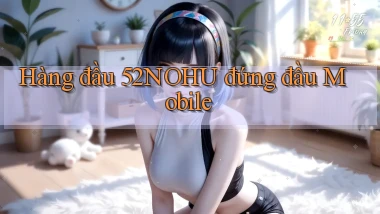 hàng đầu 52nohu đứng đầu mobile