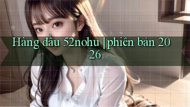 Hàng đầu 52nohu phiên bản 2026