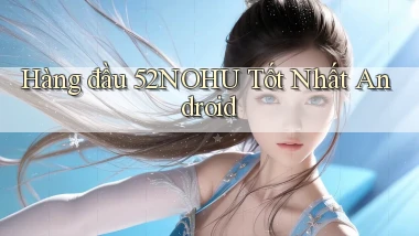 hàng đầu 52nohu tốt nhất android