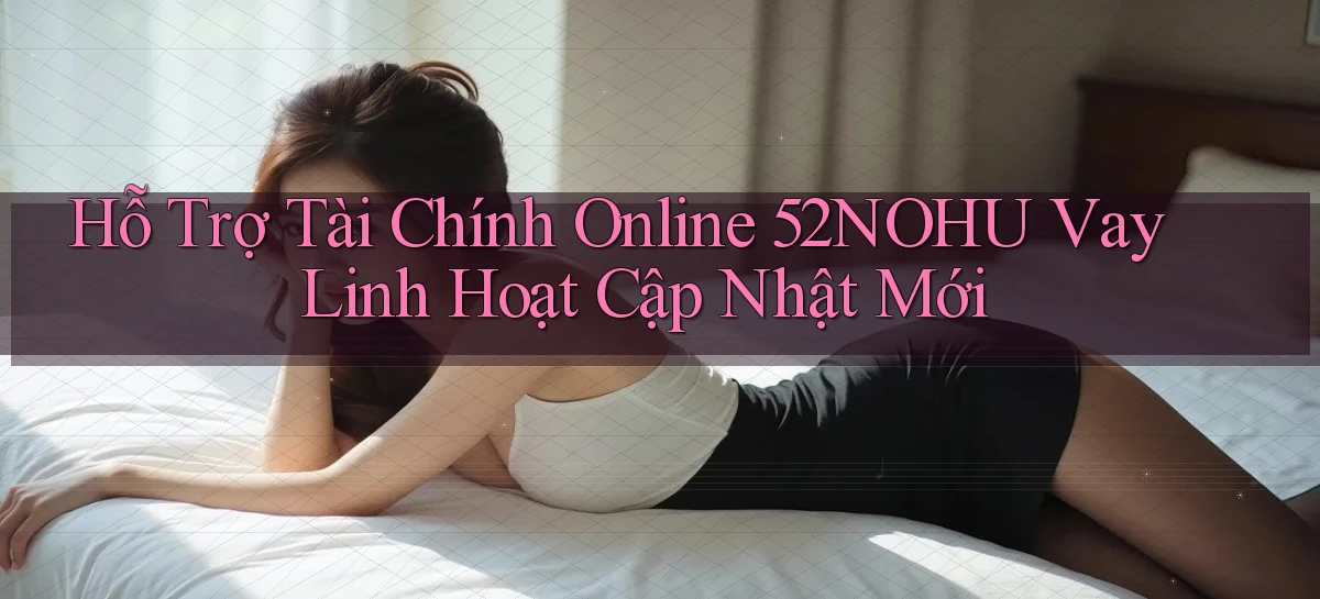 hỗ trợ tài chính online 52nohu vay linh hoạt cập nhật mới