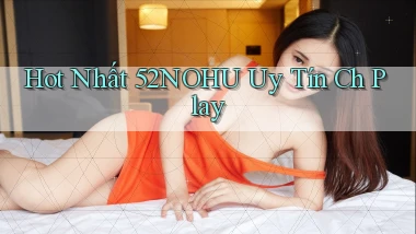 hot nhất 52nohu uy tín ch play