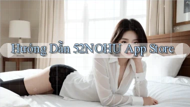 hướng dẫn 52nohu app store