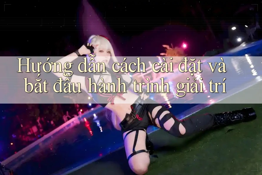 Hướng dẫn cách cài đặt và bắt đầu hành trình giải trí Hướng dẫn cách cài đặt và bắt đầu hành trình giải trí