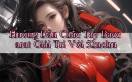 hướng dẫn chắc tay baccarat giải trí với 52nohu