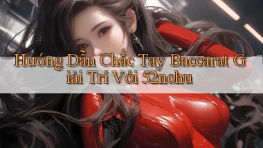 hướng dẫn chắc tay baccarat giải trí với 52nohu