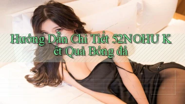 hướng dẫn chi tiết 52nohu kết quả bóng đá