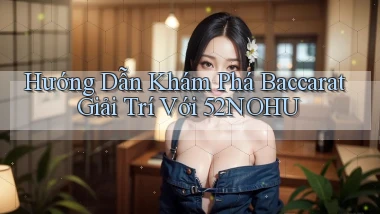 hướng dẫn khám phá baccarat giải trí với 52nohu