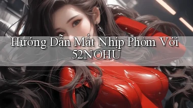 hướng dẫn mất nhịp phỏm với 52nohu