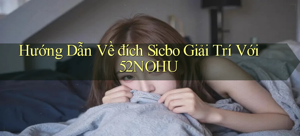hướng dẫn về đích sicbo giải trí với 52nohu