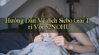 hướng dẫn về đích sicbo giải trí với 52nohu