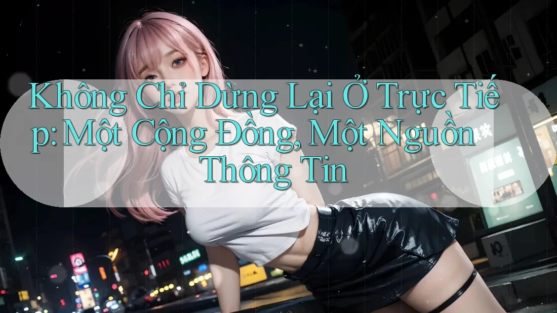 Không Chỉ Dừng Lại Ở Trực Tiếp: Một Cộng Đồng, Một Nguồn Thông Tin Không Chỉ Dừng Lại Ở Trực Tiếp: Một Cộng Đồng, Một Nguồn Thông Tin