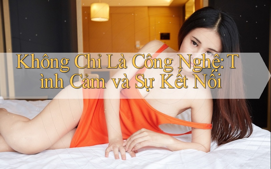 Không Chỉ Là Công Nghệ: Tình Cảm và Sự Kết Nối Không Chỉ Là Công Nghệ: Tình Cảm và Sự Kết Nối