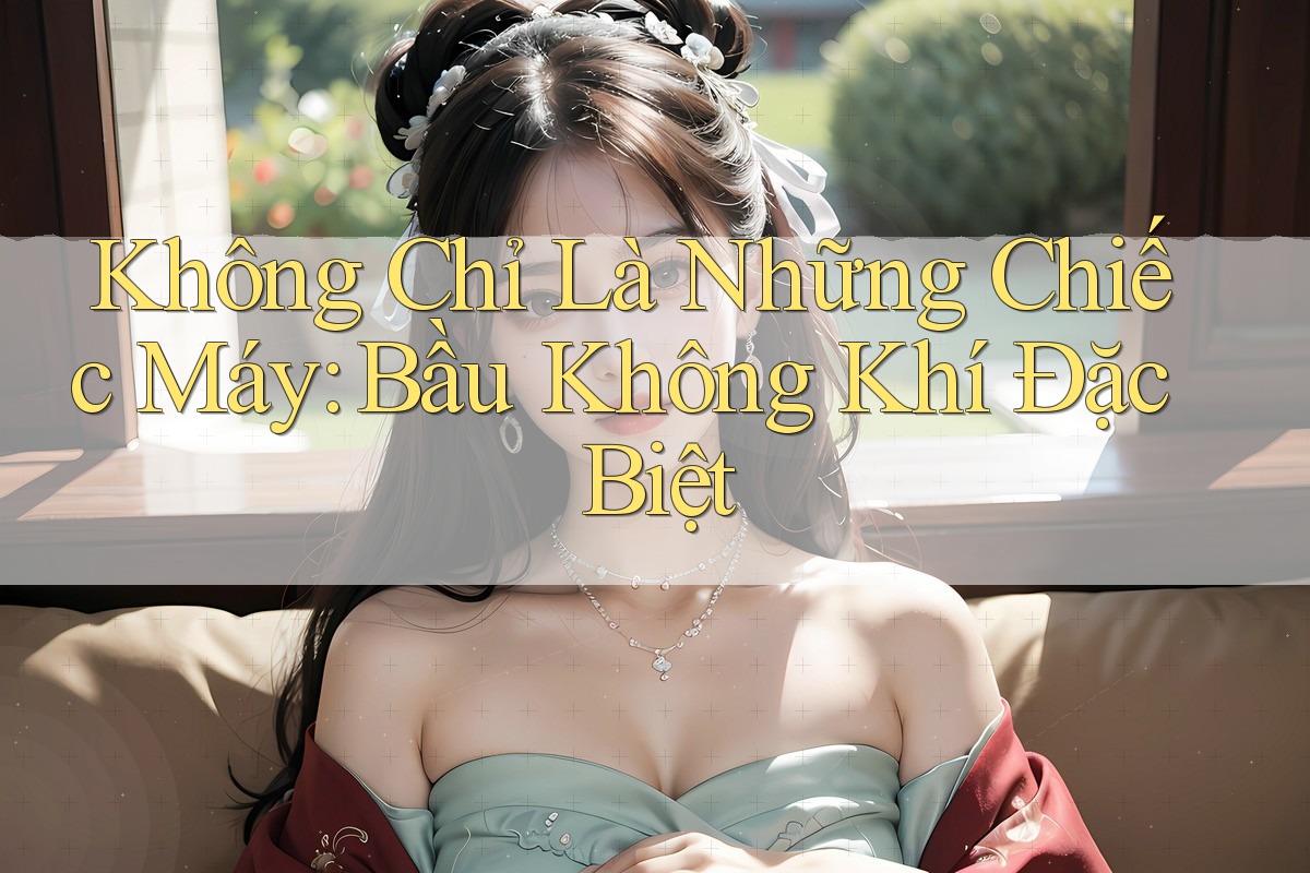 Không Chỉ Là Những Chiếc Máy: Bầu Không Khí Đặc Biệt