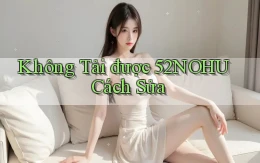 không tải được 52nohu cách sửa
