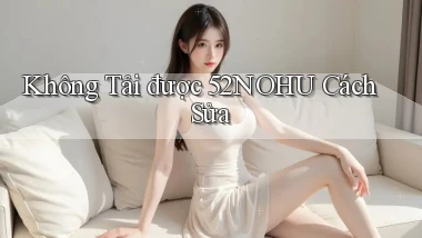 không tải được 52nohu cách sửa
