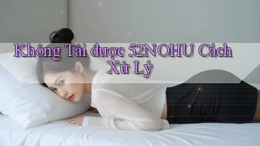 không tải được 52nohu cách xử lý