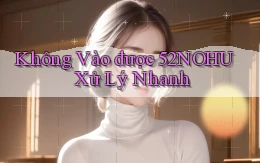 không vào được 52nohu xử lý nhanh
