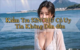 kiểm tra 52nohu có uy tín không dẫn đầu