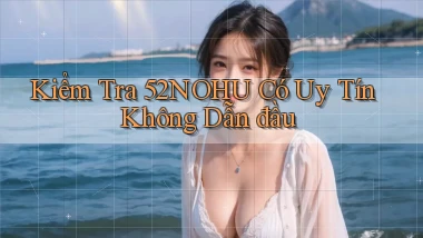 kiểm tra 52nohu có uy tín không dẫn đầu