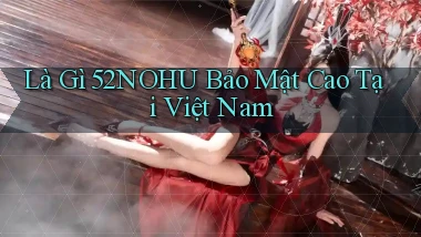 là gì 52nohu bảo mật cao tại việt nam