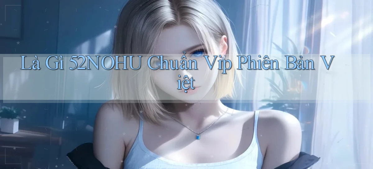 là gì 52nohu chuẩn vip phiên bản việt
