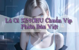 là gì 52nohu chuẩn vip phiên bản việt