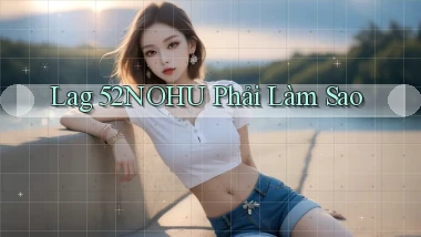 lag 52nohu phải làm sao