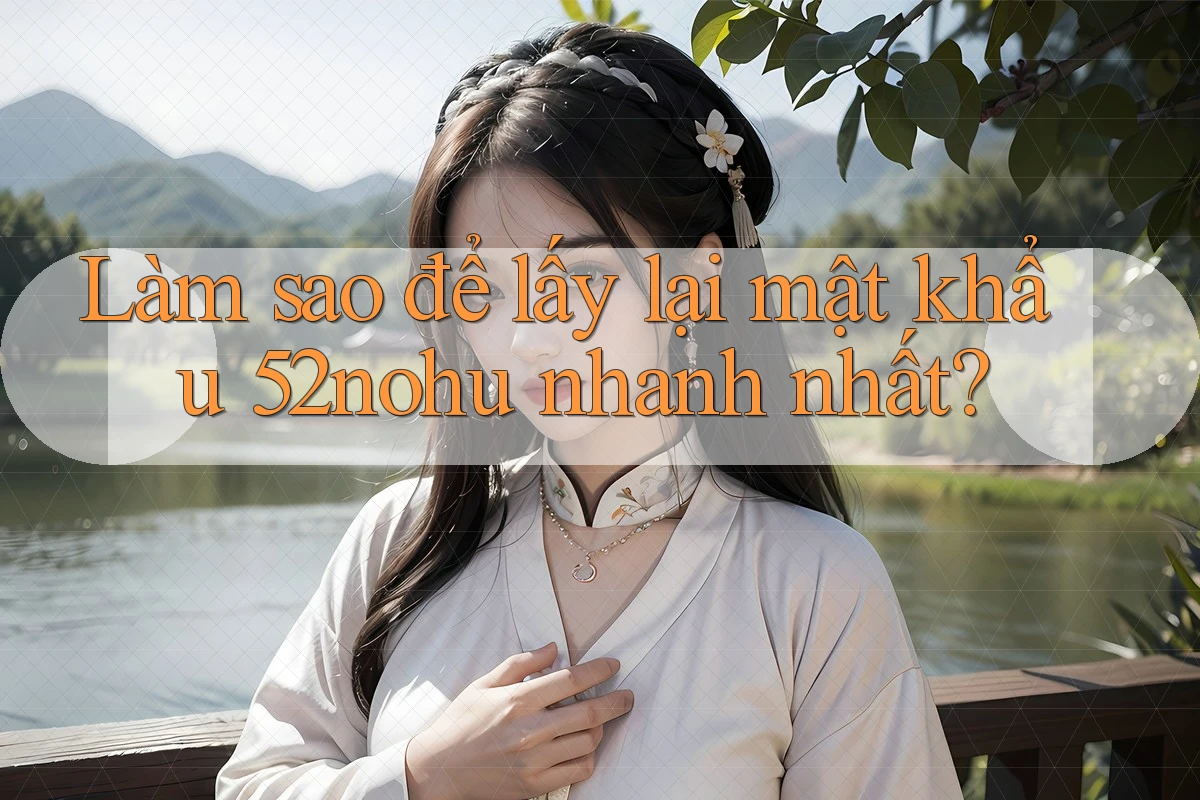Làm sao để lấy lại mật khẩu 52nohu nhanh nhất?