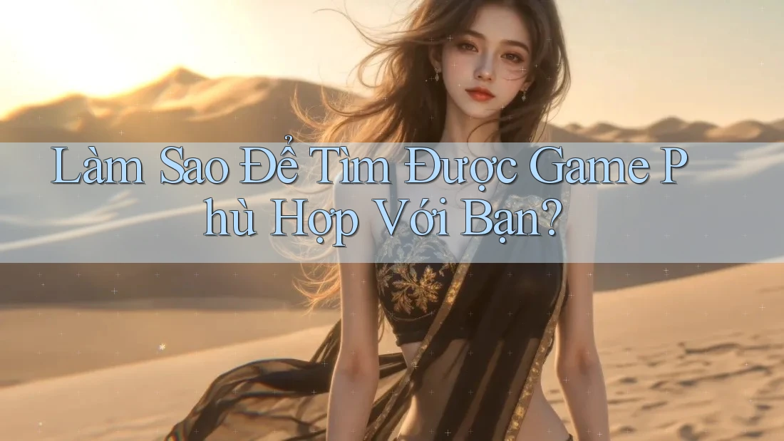 Làm Sao Để Tìm Được Game Phù Hợp Với Bạn? Làm Sao Để Tìm Được Game Phù Hợp Với Bạn?